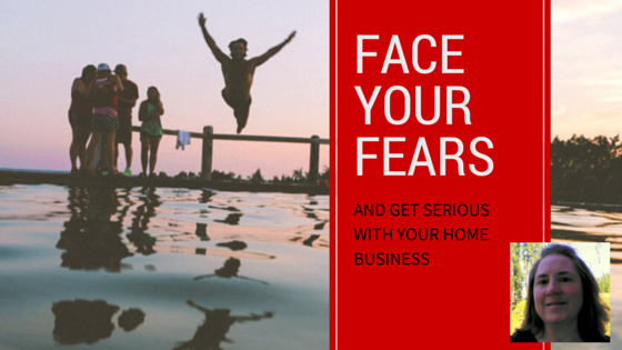 Face Your Fears and Get Serious With Your Home Business